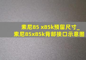 索尼85 x85k预留尺寸_索尼85x85k背部接口示意图